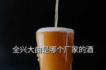 全興大曲是哪個廠家的酒