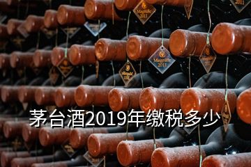 茅臺(tái)酒2019年繳稅多少