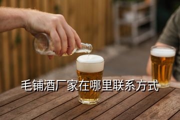 毛鋪酒廠家在哪里聯(lián)系方式