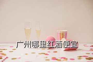 廣州哪里紅酒便宜