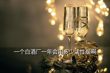 一個白酒廠一年會用多少活性炭啊