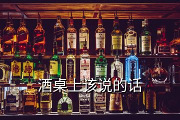 酒桌上該說(shuō)的話