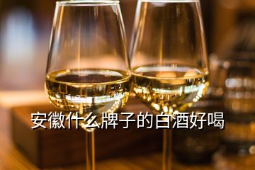 安徽什么牌子的白酒好喝