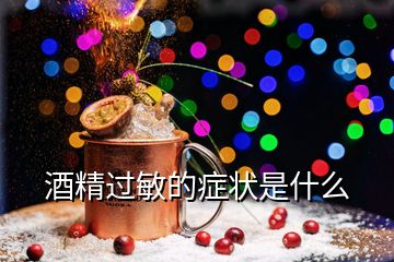 酒精過(guò)敏的癥狀是什么