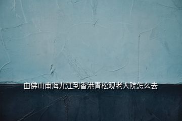 由佛山南海九江到香港青松觀老人院怎么去