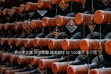 貴州茅臺鎮(zhèn) 30年陳釀 越來越好 52 500毫升 多少錢