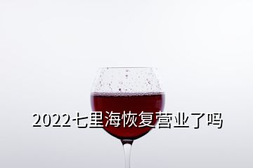 2022七里?；謴?fù)營業(yè)了嗎