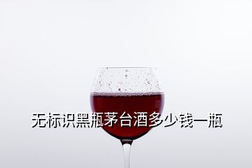 無標識黑瓶茅臺酒多少錢一瓶