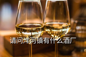 請(qǐng)問洋河鎮(zhèn)有什么酒廠