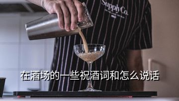 在酒場(chǎng)的一些祝酒詞和怎么說話