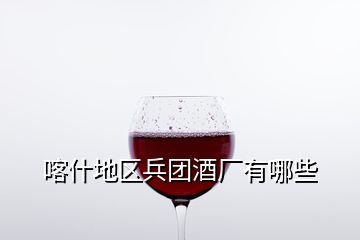 喀什地區(qū)兵團(tuán)酒廠有哪些