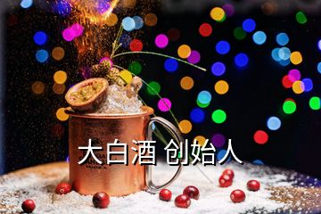 大白酒 創(chuàng)始人