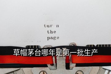 草帽茅臺(tái)哪年是第一批生產(chǎn)