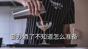 要辦酒了不知道怎么準(zhǔn)備