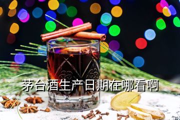 茅臺酒生產(chǎn)日期在哪看啊