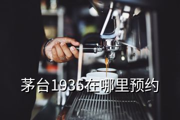 茅臺1935在哪里預約