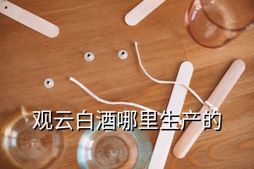 觀云白酒哪里生產(chǎn)的