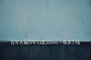 百年大福09年53度500mL一瓶多少錢