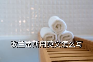 歌蘭蒂斯用英文怎么寫