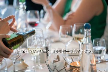 貴州茅臺(tái)原漿酒10年52度多少錢一瓶盒子上有條龍