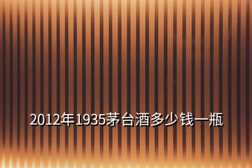 2012年1935茅臺(tái)酒多少錢(qián)一瓶