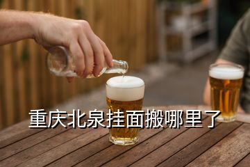 重慶北泉掛面搬哪里了