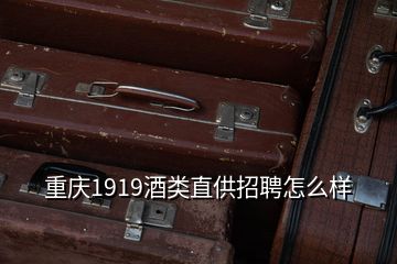 重慶1919酒類(lèi)直供招聘怎么樣