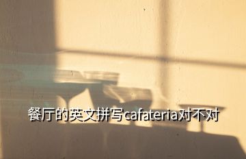 餐廳的英文拼寫cafateria對不對