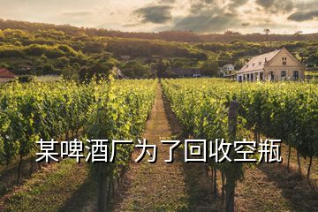 某啤酒廠為了回收空瓶