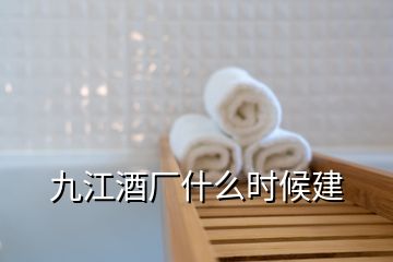 九江酒廠什么時候建