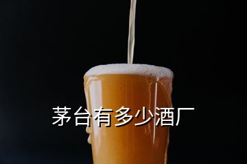 茅臺(tái)有多少酒廠