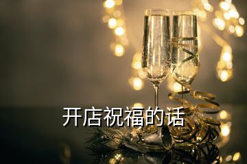 開(kāi)店祝福的話