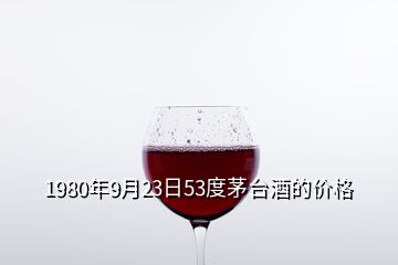 1980年9月23日53度茅臺酒的價格