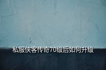 私服俠客傳奇70級后如何升級