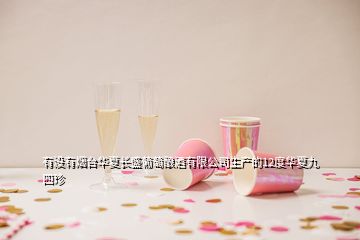 有沒(méi)有煙臺(tái)華夏長(zhǎng)盛葡萄釀酒有限公司生產(chǎn)的12度華夏九四珍