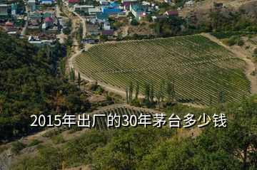 2015年出廠的30年茅臺多少錢