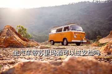 坐汽車帶蘇里瑪酒可以過安檢嗎