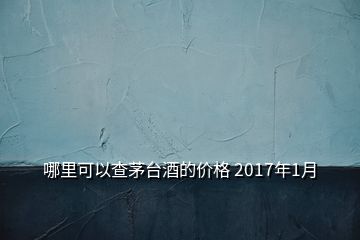 哪里可以查茅臺(tái)酒的價(jià)格 2017年1月