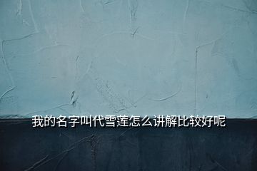 我的名字叫代雪蓮怎么講解比較好呢