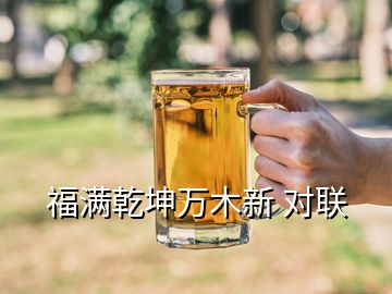 福滿乾坤萬(wàn)木新 對(duì)聯(lián)