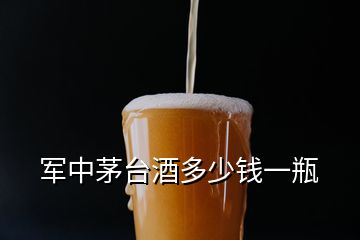 軍中茅臺酒多少錢一瓶