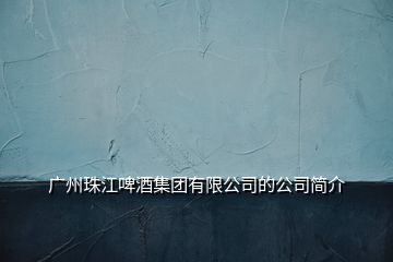 廣州珠江啤酒集團(tuán)有限公司的公司簡(jiǎn)介