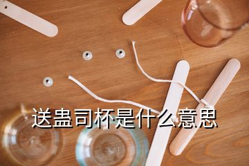 送蠱司杯是什么意思