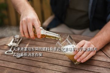 天津港董培軍簡(jiǎn)歷資料背景近況董培軍兒子是誰照片去向最新消息百度