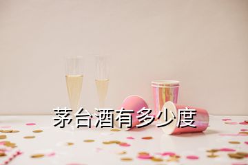 茅臺(tái)酒有多少度