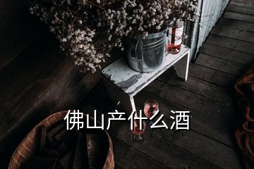 佛山產(chǎn)什么酒