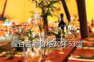 握臺(tái)醬酒價(jià)格30年53度