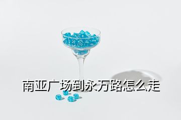 南亞廣場(chǎng)到永萬(wàn)路怎么走