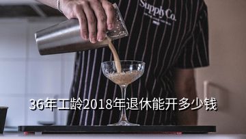 36年工齡2018年退休能開多少錢