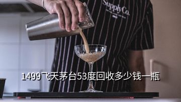 1499飛天茅臺53度回收多少錢一瓶